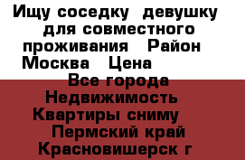 Ищу соседку (девушку) для совместного проживания › Район ­ Москва › Цена ­ 7 500 - Все города Недвижимость » Квартиры сниму   . Пермский край,Красновишерск г.